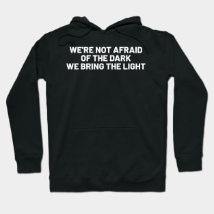 We're Not Afraid of the Dark; We Bring the Light Hoodie